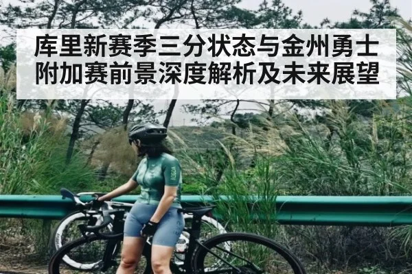 库里新赛季三分状态与金州勇士附加赛前景深度解析及未来展望
